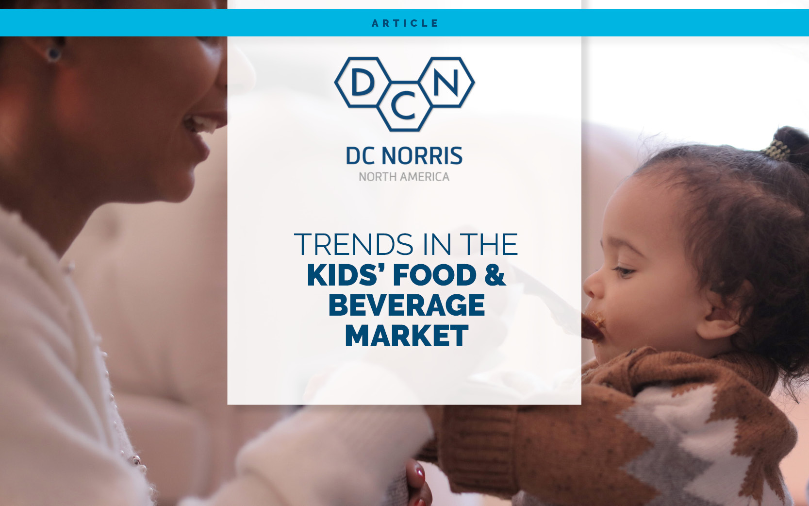 an image of a mother feeding her young child from a spoon makes up the background image. There is a headline that reads 'trends in the kids' food & beverage market' below the DC Norris North America logo