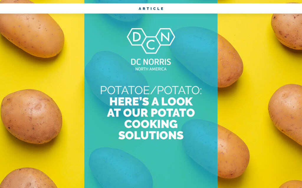 whole raw potatoes are artfully arranged on a yellow background. In front of the potatos is a headline that reads "Potatoe/Potato: Here's a Look at Our Potato Cooking Solutions. The headline is just below the DC Norris North America logo